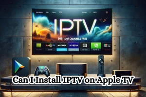 Can I Install IPTV on Apple TV