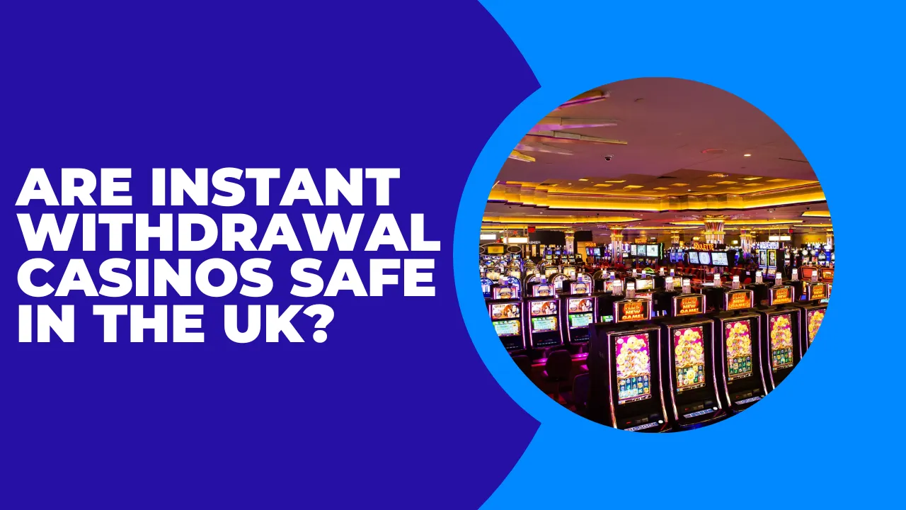 Are Instant Withdrawal Casinos Safe in the UK?